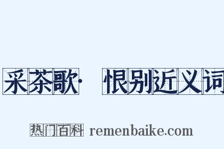 采茶歌·恨别近义词是什么意思的图片